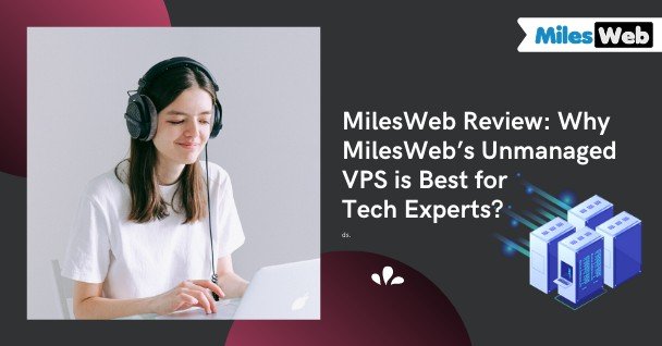 MilesWeb Review: Why MilesWebs Unmanaged VPS is Best for Tech Experts